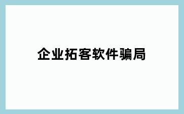 企业拓客软件骗局