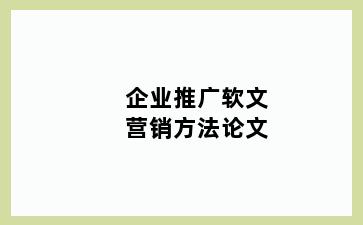 企业推广软文营销方法论文