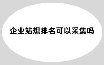 企业站想排名可以采集吗