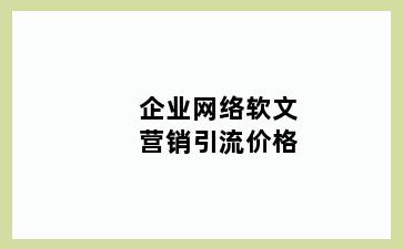 企业网络软文营销引流价格