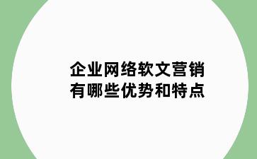 企业网络软文营销有哪些优势和特点