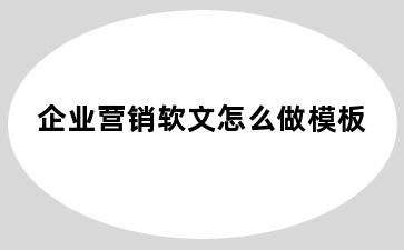 企业营销软文怎么做模板