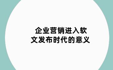 企业营销进入软文发布时代的意义