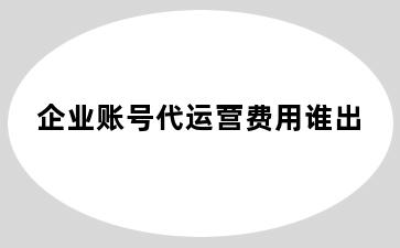 企业账号代运营费用谁出