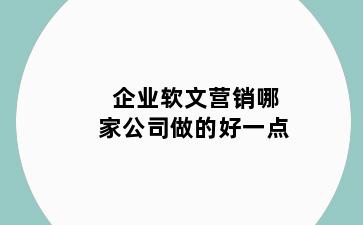 企业软文营销哪家公司做的好一点