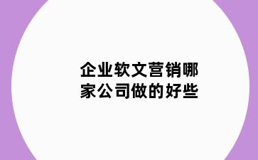 企业软文营销哪家公司做的好些