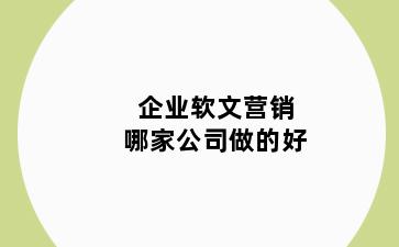 企业软文营销哪家公司做的好