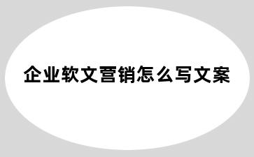 企业软文营销怎么写文案