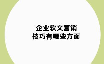 企业软文营销技巧有哪些方面