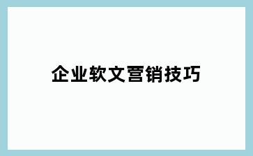 企业软文营销技巧