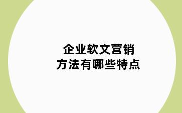 企业软文营销方法有哪些特点