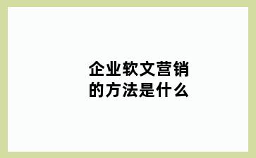 企业软文营销的方法是什么