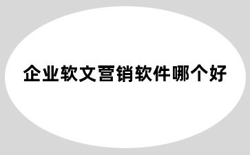 企业软文营销软件哪个好