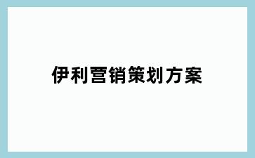 伊利营销策划方案