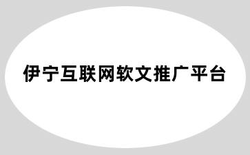 伊宁互联网软文推广平台