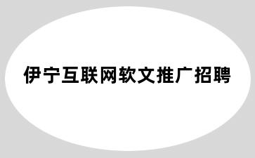 伊宁互联网软文推广招聘