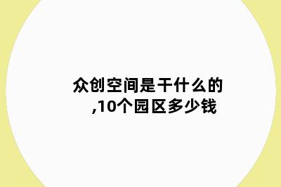 众创空间是干什么的,10个园区多少钱