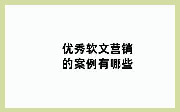 优秀软文营销的案例有哪些