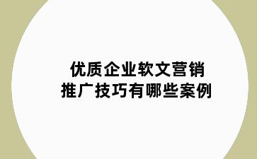 优质企业软文营销推广技巧有哪些案例