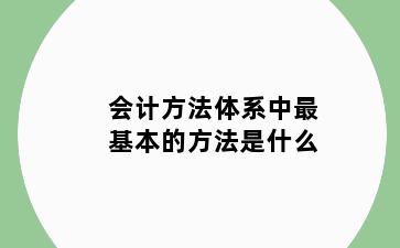 会计方法体系中最基本的方法是什么