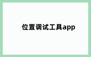 位置调试工具app