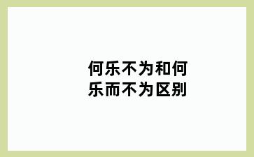 何乐不为和何乐而不为区别