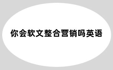 你会软文整合营销吗英语