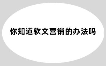 你知道软文营销的办法吗