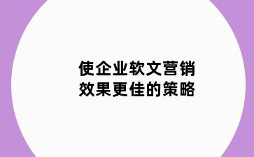 使企业软文营销效果更佳的策略