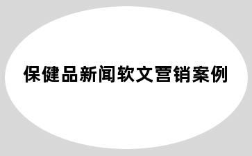 保健品新闻软文营销案例