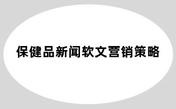 保健品新闻软文营销策略