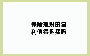 保险理财的复利值得购买吗