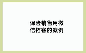 保险销售用微信拓客的案例