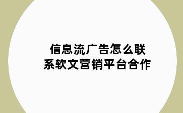 信息流广告怎么联系软文营销平台合作