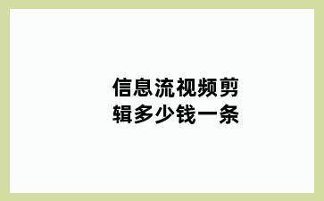 信息流视频剪辑多少钱一条