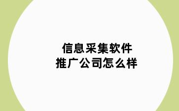 信息采集软件推广公司怎么样