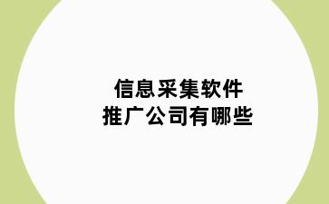 信息采集软件推广公司有哪些