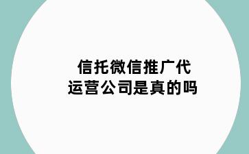 信托微信推广代运营公司是真的吗