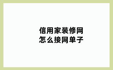 信用家装修网怎么接网单子