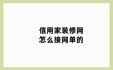 信用家装修网怎么接网单的