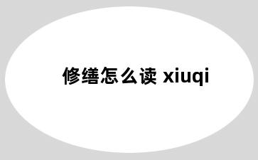 修缮怎么读 xiuqi