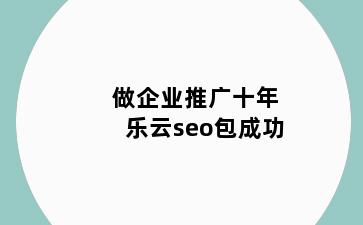 做企业推广十年乐云seo包成功