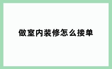 做室内装修怎么接单