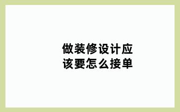 做装修设计应该要怎么接单