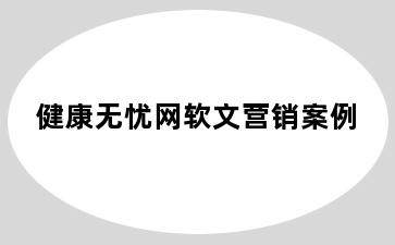 健康无忧网软文营销案例