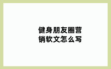 健身朋友圈营销软文怎么写