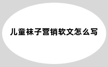 儿童袜子营销软文怎么写