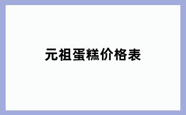 元祖蛋糕价格表