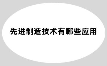 先进制造技术有哪些应用