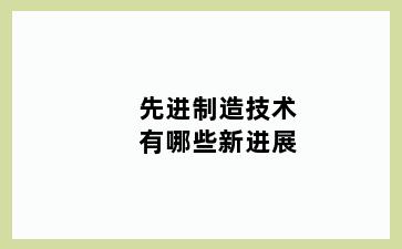 先进制造技术有哪些新进展